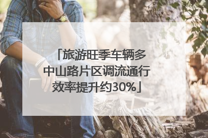 旅游旺季车辆多 中山路片区调流通行效率提升约30%