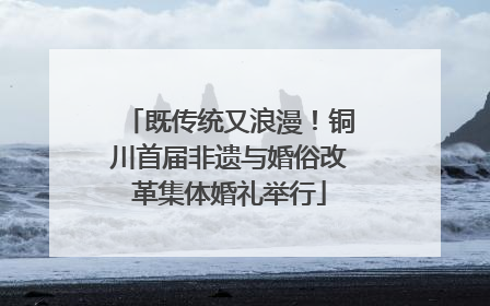 既传统又浪漫！铜川首届非遗与婚俗改革集体婚礼举行