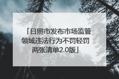 日照市发布市场监管领域违法行为不罚轻罚两张清单2.0版