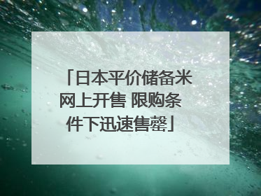 日本平价储备米网上开售 限购条件下迅速售罄