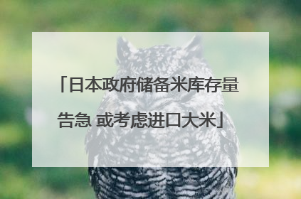 日本政府储备米库存量告急 或考虑进口大米