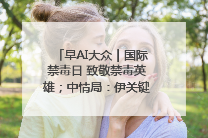 早AI大众｜国际禁毒日 致敬禁毒英雄；中情局：伊关键核设施被摧毁