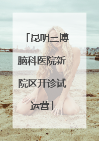 昆明三博脑科医院新院区开诊试运营
