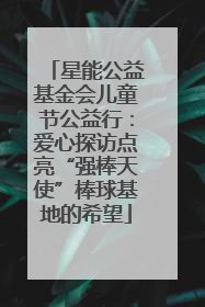 星能公益基金会儿童节公益行：爱心探访点亮“强棒天使”棒球基地的希望