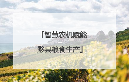 智慧农机赋能黟县粮食生产