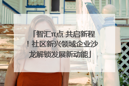 智汇π点 共启新程！社区新兴领域企业沙龙解锁发展新动能