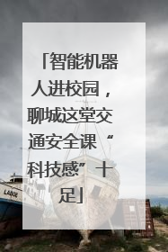 智能机器人进校园，聊城这堂交通安全课“科技感”十足