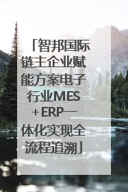 智邦国际链主企业赋能方案电子行业MES+ERP一体化实现全流程追溯