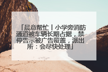 晨意帮忙丨小学旁消防通道被车辆长期占据，禁停告示被广告覆盖，派出所：会尽快处理