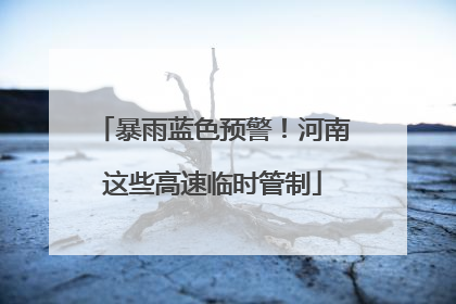 暴雨蓝色预警！河南这些高速临时管制