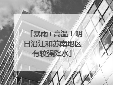 暴雨+高温！明日沿江和苏南地区有较强降水