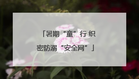 暑期“童”行 织密防溺“安全网”