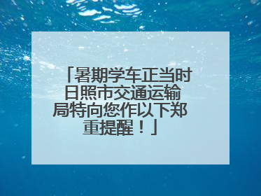 暑期学车正当时 日照市交通运输局特向您作以下郑重提醒！