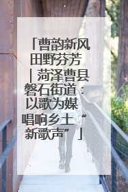 曹韵新风 田野芬芳｜菏泽曹县磐石街道：以歌为媒 唱响乡土“新歌声”