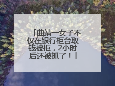 曲靖一女子不仅在银行柜台取钱被拒，2小时后还被抓了！