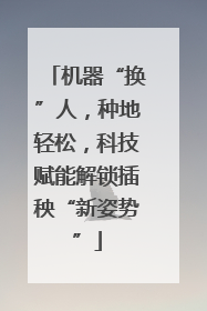 机器“换”人，种地轻松，科技赋能解锁插秧“新姿势”
