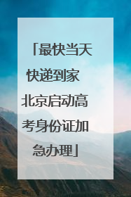 最快当天快递到家 北京启动高考身份证加急办理