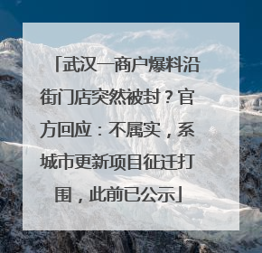 武汉一商户爆料沿街门店突然被封？官方回应：不属实，系城市更新项目征迁打围，此前已公示