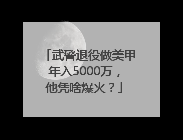 武警退役做美甲年入5000万，他凭啥爆火？