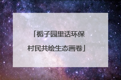 栀子园里话环保 村民共绘生态画卷