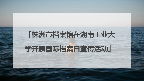 株洲市档案馆在湖南工业大学开展国际档案日宣传活动