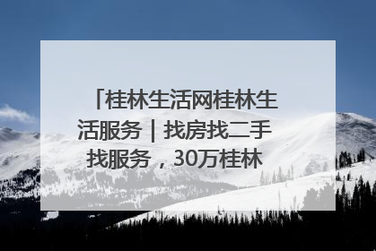 桂林生活网桂林生活服务｜找房找二手找服务，30万桂林人都在用！