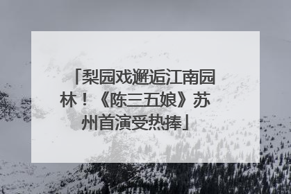 梨园戏邂逅江南园林！《陈三五娘》苏州首演受热捧