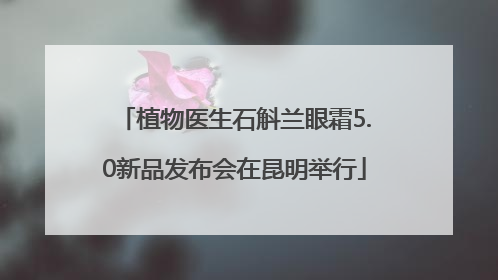 植物医生石斛兰眼霜5.0新品发布会在昆明举行