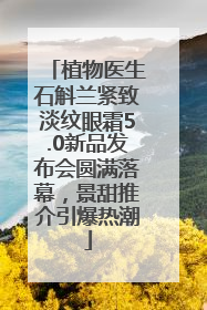 植物医生石斛兰紧致淡纹眼霜5.0新品发布会圆满落幕，景甜推介引爆热潮
