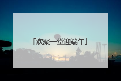 欢聚一堂迎端午
