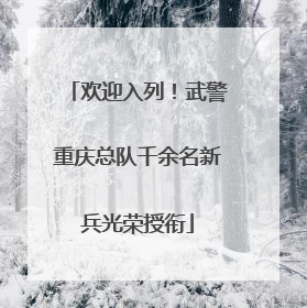 欢迎入列！武警重庆总队千余名新兵光荣授衔