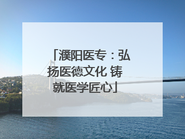 濮阳医专：弘扬医德文化 铸就医学匠心