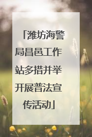 潍坊海警局昌邑工作站多措并举开展普法宣传活动