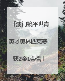澳门镜平世青英才奥林匹克赛获2金1荣誉