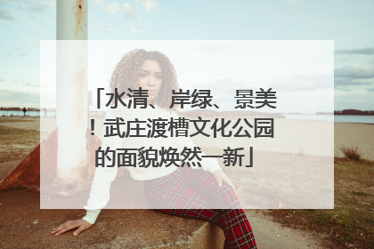水清、岸绿、景美！武庄渡槽文化公园的面貌焕然一新