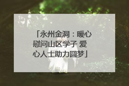 永州金洞：暖心慰问山区学子 爱心人士助力圆梦