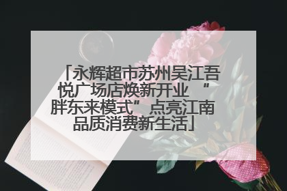 永辉超市苏州吴江吾悦广场店焕新开业 “胖东来模式”点亮江南品质消费新生活