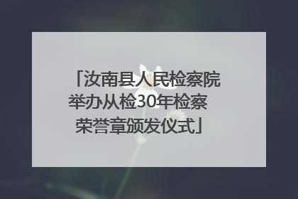汝南县人民检察院举办从检30年检察荣誉章颁发仪式