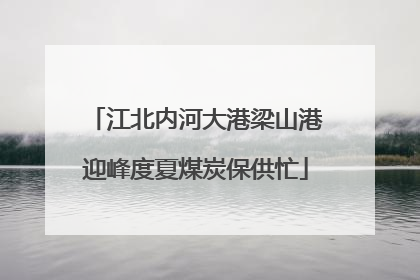 江北内河大港梁山港迎峰度夏煤炭保供忙