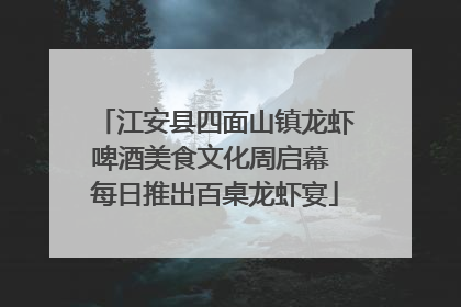 江安县四面山镇龙虾啤酒美食文化周启幕 每日推出百桌龙虾宴