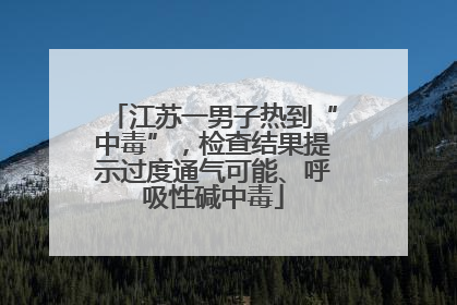 江苏一男子热到“中毒”，检查结果提示过度通气可能、呼吸性碱中毒