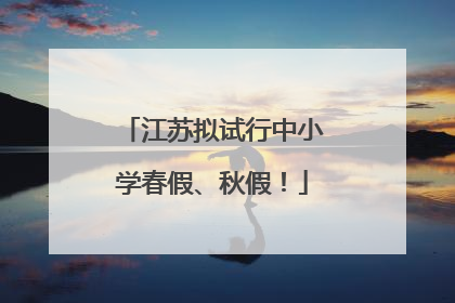 江苏拟试行中小学春假、秋假！