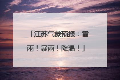 江苏气象预报：雷雨！暴雨！降温！