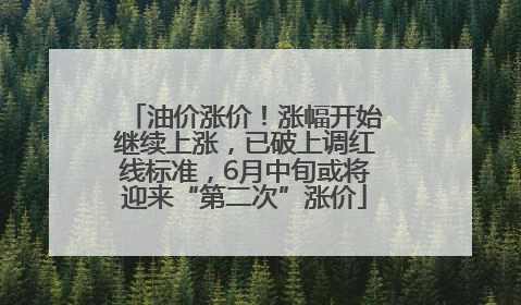 油价涨价！涨幅开始继续上涨，已破上调红线标准，6月中旬或将迎来“第二次”涨价
