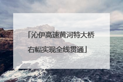 沁伊高速黄河特大桥右幅实现全线贯通