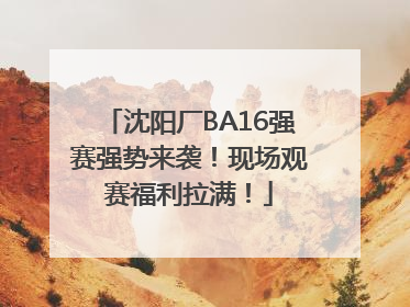 沈阳厂BA16强赛强势来袭！现场观赛福利拉满！