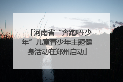 河南省“奔跑吧·少年”儿童青少年主题健身活动在郑州启动