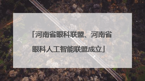 河南省眼科联盟、河南省眼科人工智能联盟成立