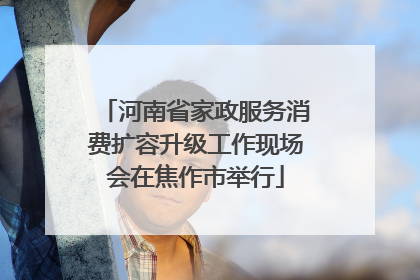 河南省家政服务消费扩容升级工作现场会在焦作市举行