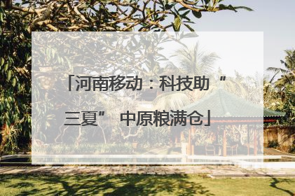 河南移动：科技助“三夏” 中原粮满仓
